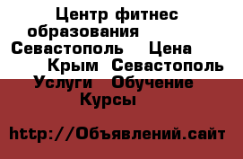 Центр фитнес-образования “Real Fit“ Севастополь. › Цена ­ 14 900 - Крым, Севастополь Услуги » Обучение. Курсы   